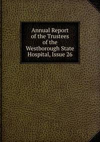 Annual Report of the Trustees of the Westborough State Hospital, Issue 26
