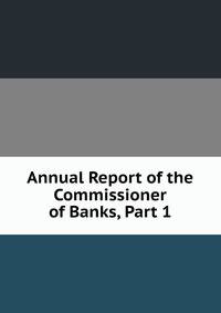 Annual Report of the Commissioner of Banks, Part 1