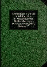 Annual Report On the Vital Statistics of Massachusetts: Births, Marriages, Divorces and Deaths., Volume 20