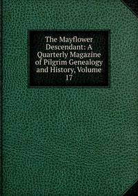 The Mayflower Descendant: A Quarterly Magazine of Pilgrim Genealogy and History, Volume 17