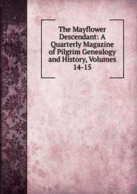 The Mayflower Descendant: A Quarterly Magazine of Pilgrim Genealogy and History, Volumes 14-15