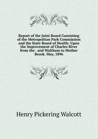 Report of the Joint Board Consisting of the Metropolitan Park Commission and the State Board of Health: Upon the Improvement of Charles River from the . and Waltham to Mother Brook. May, 1896