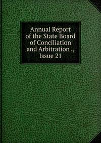Annual Report of the State Board of Conciliation and Arbitration ., Issue 21