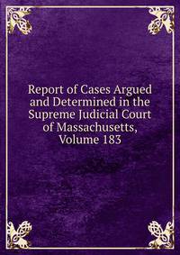 Report of Cases Argued and Determined in the Supreme Judicial Court of Massachusetts, Volume 183