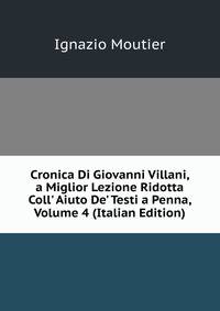 Cronica Di Giovanni Villani, a Miglior Lezione Ridotta Coll' Aiuto De' Testi a Penna, Volume 4 (Italian Edition)