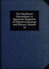 The Mayflower Descendant: A Quarterly Magazine of Pilgrim Genealogy and History, Volume 16