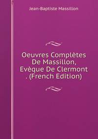 Oeuvres Completes De Massillon, Eveque De Clermont . (French Edition)