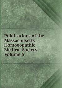 Publications of the Massachusetts Homoeopathic Medical Society, Volume 6