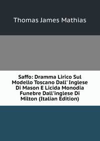 Saffo: Dramma Lirico Sul Modello Toscano Dall' Inglese Di Mason E Licida Monodia Funebre Dall'inglese Di Milton (Italian Edition)