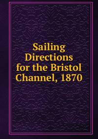 Sailing Directions for the Bristol Channel, 1870