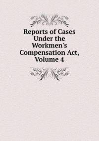 Reports of Cases Under the Workmen's Compensation Act, Volume 4