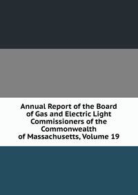 Annual Report of the Board of Gas and Electric Light Commissioners of the Commonwealth of Massachusetts, Volume 19