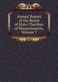 Annual Report of the Board of State Charities of Massachusetts, Volume 7