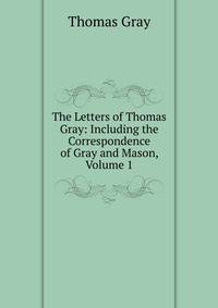 The Letters of Thomas Gray: Including the Correspondence of Gray and Mason, Volume 1