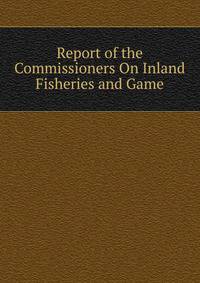 Report of the Commissioners On Inland Fisheries and Game