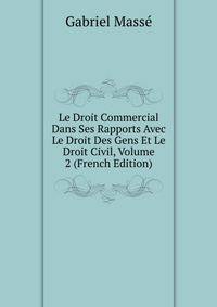 Le Droit Commercial Dans Ses Rapports Avec Le Droit Des Gens Et Le Droit Civil, Volume 2 (French Edition)