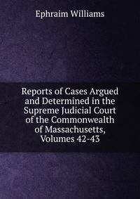Reports of Cases Argued and Determined in the Supreme Judicial Court of the Commonwealth of Massachusetts, Volumes 42-43