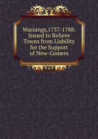 Warnings,1737-1788: Issued to Relieve Towns from Liability for the Support of New-Comers
