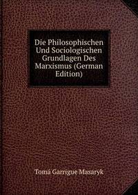 Die Philosophischen Und Sociologischen Grundlagen Des Marxismus (German Edition)