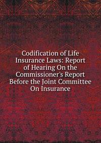 Codification of Life Insurance Laws: Report of Hearing On the Commissioner's Report Before the Joint Committee On Insurance