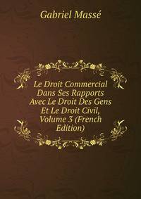 Le Droit Commercial Dans Ses Rapports Avec Le Droit Des Gens Et Le Droit Civil, Volume 3 (French Edition)
