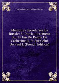 Memoires Secrets Sur La Russie: Et Particulierement Sur La Fin Du Regne De Catherine Ii, Et Sur Celui De Paul I. (French Edition)