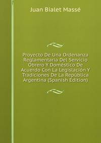 Proyecto De Una Ordenanza Reglamentaria Del Servicio Obrero Y Domestico De Acuerdo Con La Legislacion Y Tradiciones De La Republica Argentina (Spanish Edition)
