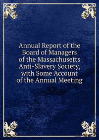 Annual Report of the Board of Managers of the Massachusetts Anti-Slavery Society, with Some Account of the Annual Meeting