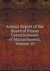 Annual Report of the Board of Prison Commissioners of Massachusetts, Volume 10