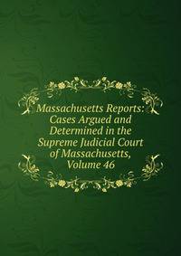 Massachusetts Reports: Cases Argued and Determined in the Supreme Judicial Court of Massachusetts, Volume 46