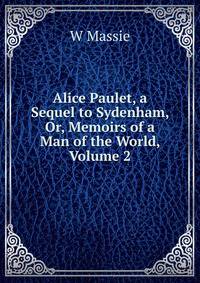 Alice Paulet, a Sequel to Sydenham, Or, Memoirs of a Man of the World, Volume 2