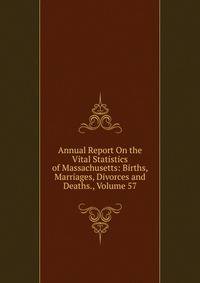 Annual Report On the Vital Statistics of Massachusetts: Births, Marriages, Divorces and Deaths., Volume 57