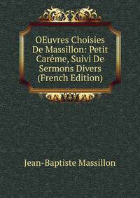 OEuvres Choisies De Massillon: Petit Careme, Suivi De Sermons Divers (French Edition)