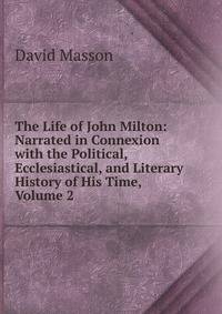 The Life of John Milton: Narrated in Connexion with the Political, Ecclesiastical, and Literary History of His Time, Volume 2