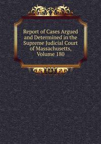 Report of Cases Argued and Determined in the Supreme Judicial Court of Massachusetts, Volume 180