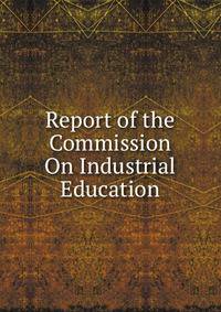 Report of the Commission On Industrial Education
