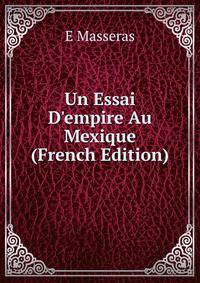 Un Essai D'empire Au Mexique (French Edition)