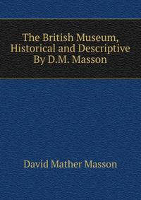 The British Museum, Historical and Descriptive By D.M. Masson.
