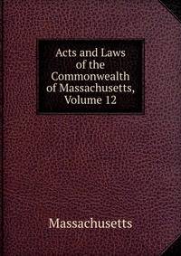 Acts and Laws of the Commonwealth of Massachusetts, Volume 12