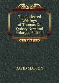 The Lollected Writings of Thomas De Quicey New and Enlarged Edition