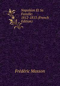 Napoleon Et Sa Famille: 1812-1813 (French Edition)