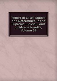 Report of Cases Argued and Determined in the Supreme Judicial Court of Massachusetts, Volume 54