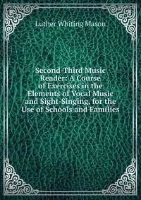 Second-Third Music Reader: A Course of Exercises in the Elements of Vocal Music and Sight-Singing, for the Use of Schools and Families