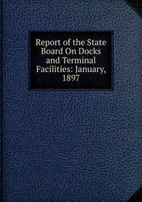 Report of the State Board On Docks and Terminal Facilities: January, 1897