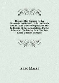 Histoire Des Guerres De La Moscovie, 1601-1610, Publ. In Dutch and Fr. Avec D'autres Opuscules Sur La Russie Et Des Annotations Par Le Prince M. Obolensky Et A. Van Der Linde (French Edition)