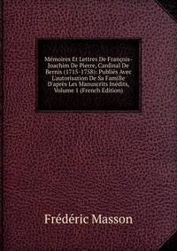 M?moires Et Lettres De Fran?ois-Joachim De Pierre, Cardinal De Bernis (1715-1758): Publi?s Avec L'autorisation De Sa Famille D'apr?s Les Manuscrits In?dits, Volume 1 (French Edition)