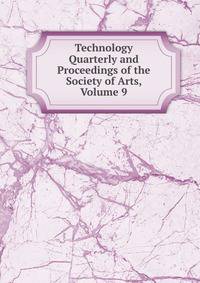 Technology Quarterly and Proceedings of the Society of Arts, Volume 9