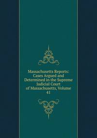 Massachusetts Reports: Cases Argued and Determined in the Supreme Judicial Court of Massachusetts, Volume 41