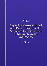 Report of Cases Argued and Determined in the Supreme Judicial Court of Massachusetts, Volume 49