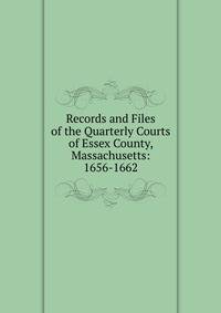 Records and Files of the Quarterly Courts of Essex County, Massachusetts: 1656-1662